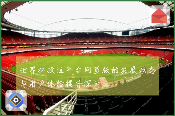 世界杯投注平台网页版的发展动态与用户体验提升探讨