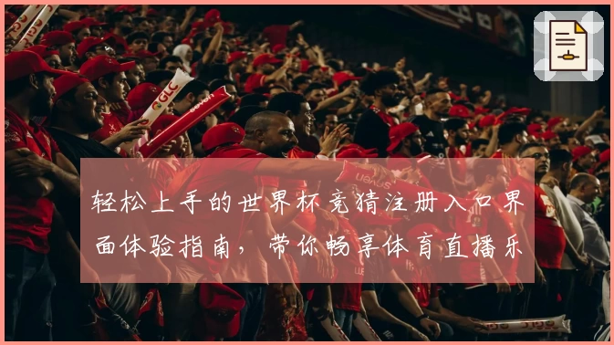 轻松上手的世界杯竞猜注册入口界面体验指南，带你畅享体育直播乐趣