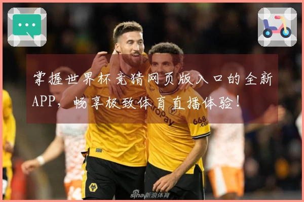 掌握世界杯竞猜网页版入口的全新APP，畅享极致体育直播体验！
